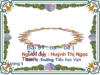 Bài giảng Tiếng Việt Lớp 1 - Huỳnh Thị Ngọc Thanh - Bài 91: oa - oe (Tiết 1)