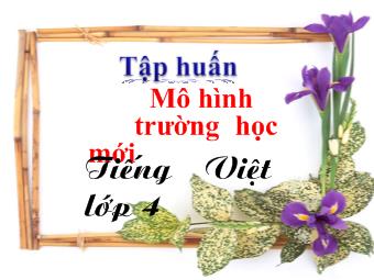Tập huấn Mô hình trường học mới Tiếng Việt 4 - Hướng dẫn 3: Tìm hiểu cách tổ chức dạy học theo tài liệu hướng dẫn học Tiếng Việt 4