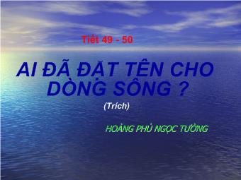 Bài giảng Ai đã đặt tên cho dòng sông -Tiết 49 - 50