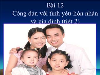 Bài 12: Công dân với tình yêu - Hôn nhân và gia đình (tiết 2)