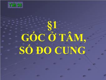 Tiết 38 - Bài 1: Góc ở tâm, số đo cung