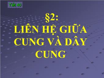 Tiết 40 - Bài 2: Liên hệ giữa cung và dây cung