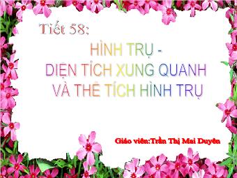 Tiết 58: Hình trụ - Diện tích xung quanh và thể tích của hình trụ - Trần Thị Mai Duyên