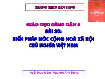 Bài giảng Bài 20: Hiến pháp nước cộng hoà xã hội chủ nghĩa Việt Nam - Nguyễn Anh Dũng