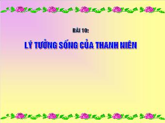 Bài giảng Bài 10: Lý tưởng sống của thanh niên (tiếp)