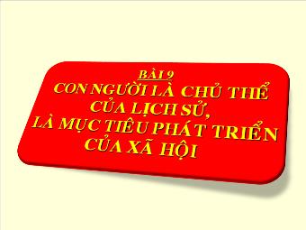 Bài giảng Giáo Dục Công Dân Lớp 10 - Bài 9: Con Người Là Chủ Thể Của Lịch Sử, Là Mục Tiêu Phát Triển Của Xã Hội