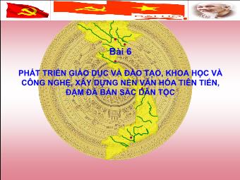 Bài giảng Bồi dưỡng lý luận chính trị cho Đảng viên - Bài 6: Phát Triển Giáo Dục Và Đào Tạo, Khoa Học Và Công Nghệ, Xây Dựng Nền Văn Hóa Tiên Tiến, Đậm Đà Bản Sắc Dân Tộc